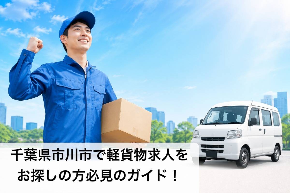 千葉県市川市で軽貨物求人をお探しの方必見のガイド！