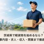 茨城県で軽貨物を始めるなら？仕事内容・求人・収入・開業まで徹底解説